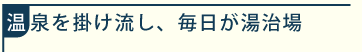 温泉を掛け流し、毎日が湯治場