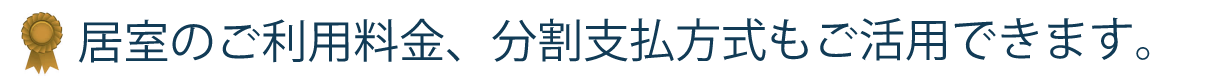 居室のご利用料金、分割支払方式もご活用できます。