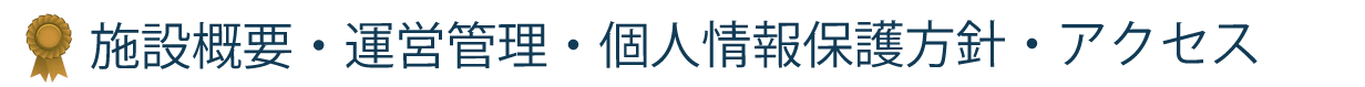 施設概要・運営管理・個人情報保護方針・アクセス